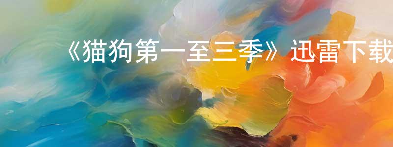 曹晨旭的动漫综艺大全,《猫狗第一至三季》迅雷下载/在线观看-动漫卡通-美剧天堂